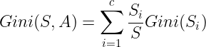 \large Gini(S,A)=\sum_{i=1}^{c}\frac{S_{i}}{S}Gini(S_{i})