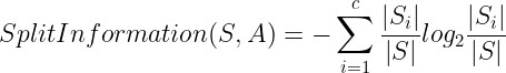 \large SplitInformation(S,A)=-\sum_{i=1}^{c}\frac{\left | S_{i} \right |}{\left | S \right |}log_{2}\frac{\left | S_{i} \right |}{\left | S \right |}