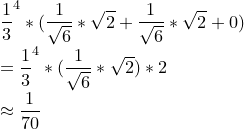 \small \\\frac{1}{3}^4*(\frac{1}{\sqrt{6}}*\sqrt{2}+\frac{1}{\sqrt{6}}*\sqrt{2}+0) \\=\frac{1}{3}^4*(\frac{1}{\sqrt{6}}*\sqrt{2})*2 \\\approx \frac{1}{70}