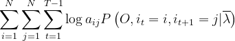 \sum_{i=1}^{N}\sum_{j=1}^{N}\sum_{t=1}^{T-1} \log a_{ij}P\left(O,i_t=i,i_{t+1}=j|\overline \lambda \right )