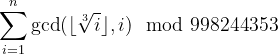 \sum_{i=1}^n\gcd(\lfloor{\sqrt[3]{i}}\rfloor,i)\mod 998244353