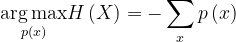 \underset{p\left ( x \right )}{\arg \max }H\left ( X \right )=-\sum_{x} p\left ( x \right )