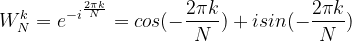 \dpi{120} W_{N}^{k}=e^{-i^{\frac{2\pi k}{N}}} =cos(- \frac{2\pi k}{N})+isin(- \frac{2\pi k}{N})