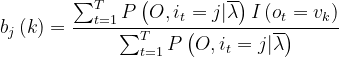 b_j\left(k \right )=\frac{\sum_{t=1}^{T}P\left(O,i_t=j|\overline\lambda \right )I\left(o_t=v_k \right )}{\sum_{t=1}^{T}P\left(O,i_t=j|\overline\lambda \right )}