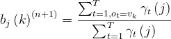 b_j\left(k \right )^{(n+1)}=\frac{\sum_{t=1,o_t=v_k}^{T}\gamma_t\left(j \right )}{\sum_{t=1}^{T}\gamma_t\left(j \right )}