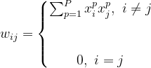 w_{ij} = \left\{\begin{matrix} \sum_{p=1}^{P}x_i^px_j^p, \ i\neq j\ & \\ & \\ & \\ 0, \ i=j\ \end{matrix}\right.