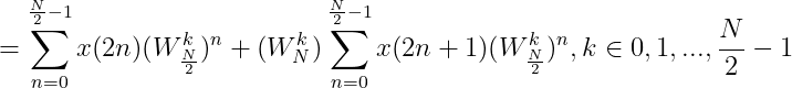 =\sum_{n=0}^{\frac{N}{2}-1}x(2n)(W_{\frac{N}{2}}^{k})^{n}+(W_{N}^{k})\sum_{n=0}^{\frac{N}{2}-1}x(2n+1)(W_{\frac{N}{2}}^{k})^{n},k\in {0,1,...,\frac{N}{2}-1}