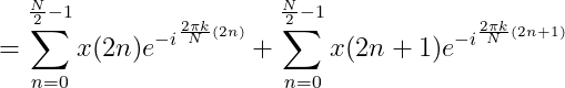 =\sum_{n=0}^{\frac{N}{2}-1}x(2n)e^{-i^{\frac{2\pi k}{N}(2n)}}+\sum_{n=0}^{\frac{N}{2}-1}x(2n+1)e^{-i^{\frac{2\pi k}{N}(2n+1)}}