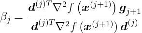 \beta_{j}=\frac{\boldsymbol{d}^{(j) T} \nabla^{2} f\left(\boldsymbol{x}^{(j+1)}\right) \boldsymbol{g}_{j+1}}{\boldsymbol{d}^{(j) T} \nabla^{2} f\left(\boldsymbol{x}^{(j+1)}\right) \boldsymbol{d}^{(j)}}