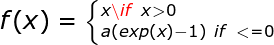 f(x)=\left \{_{a(exp(x)-1) \ if \ <=0} ^{x \if \ x > 0} \right.