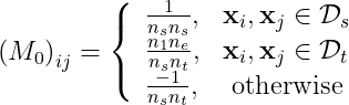 \left(M_{0}\right)_{i j}=\left\{\begin{array}{ll}{\frac{1}{n_{s} n_{s}},} & {\mathbf{x}_{i}, \mathbf{x}_{j} \in \mathcal{D}_{s}} \\ {\frac{n_{1} n_{e}}{n_{s} n_{t}},} & {\mathbf{x}_{i}, \mathbf{x}_{j} \in \mathcal{D}_{t}} \\ {\frac{-1}{n_{s} n_{t}},} & {\text { otherwise }}\end{array}\right.