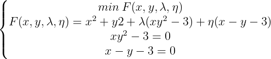 \left\{\begin{matrix} min \: F(x,y,\lambda, \eta )\\ F(x,y,\lambda, \eta )=x^2+y2+\lambda (xy^2-3)+\eta (x-y-3) \\ xy^2-3=0 \\x-y-3=0 \end{matrix}\right.