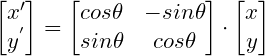 \small \begin{bmatrix} x'\\ y^{'} \end{bmatrix}=\begin{bmatrix} cos\theta & -sin\theta \\ sin\theta& cos\theta \end{bmatrix}\cdot \begin{bmatrix} x\\ y \end{bmatrix}