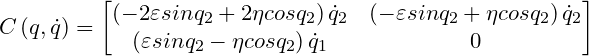 \small C\left ( q,\dot{q} \right )=\begin{bmatrix} \left ( -2\varepsilon sinq_{2} +2\eta cosq_{2}\right )\dot{q}_{2}& \left ( -\varepsilon sinq_{2} +\eta cosq_{2}\right )\dot{q}_{2} \\ \left ( \varepsilon sinq_{2} -\eta cosq_{2}\right )\dot{q}_{1}& 0 \end{bmatrix}