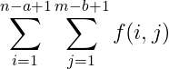 \sum_{i=1}^{n-a+1} \sum_{j=1}^{m-b+1} f(i,j)