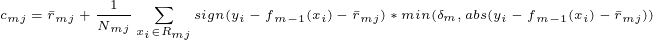 	iny c{_{mj}}=ar{r}{_{mj}}+frac{1}{N{_{mj}}}sum_{x{_{i}}in R{_{mj}}}sign(y{_{i}}-f{_{m-1}(x{_{i}})}-ar{r}{_{mj}})*min(delta {_{m}},abs(y{_{i}}-f{_{m-1}(x{_{i}})}-ar{r}{_{mj}}))