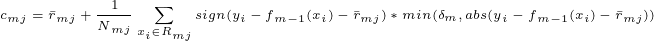 	iny c{_{mj}}=ar{r}{_{mj}}+frac{1}{N{_{mj}}}sum_{x{_{i}}in R{_{mj}}}sign(y{_{i}}-f{_{m-1}(x{_{i}})}-ar{r}{_{mj}})*min(delta {_{m}},abs(y{_{i}}-f{_{m-1}(x{_{i}})}-ar{r}{_{mj}}))