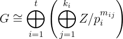 G\cong \bigoplus _{i=1}^{t}\left ( \bigoplus _{j=1}^{k_{i}}Z/p_{i}^{m_{ij}} \right )