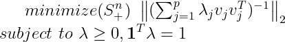 minimize (S_+^n)\, \,\begin{Vmatrix} (\sum_{j=1}^p\lambda_jv_jv_j^T)^{-1} \end{Vmatrix}_2\\ subject \, \, to \, \, \lambda \geq 0,\boldsymbol{1}^T\lambda =1