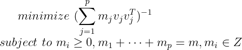 minimize \, \,(\sum_{j=1}^pm_jv_jv_j^T)^{-1} \\ subject \, \, to \, \, m_i \geq 0,m_1+\cdots +m_p=m,m_i \in Z