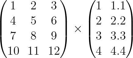 \large \begin{pmatrix} 1 &2 &3 \\ 4 & 5 & 6\\ 7& 8 & 9\\ 10&11 & 12 \end{pmatrix}\times \begin{pmatrix} 1 &1.1 \\ 2 &2.2 \\ 3 &3.3 \\ 4& 4.4 \end{pmatrix}