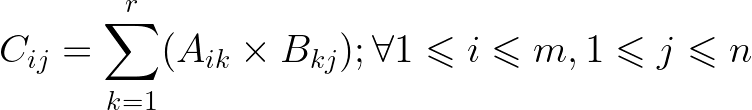 \large C_{ij}=\sum_{k=1}^{r}(A_{ik}\times B_{kj});\forall 1\leqslant i\leqslant m,1\leqslant j\leqslant n
