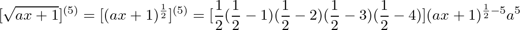 \small [\sqrt{ax+1}]^{(5)}=[(ax+1)^{\frac { 1}{2 }}]^{(5)}=[\frac { 1}{2 }(\frac { 1}{2 }-1)(\frac { 1}{2 }-2)(\frac { 1}{2 }-3)(\frac { 1}{2 }-4)](ax+1)^{\frac{ 1}{2 }-5}a^5