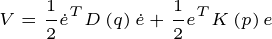 \tiny V=\frac{1}{2}\dot{e}^{T}D\left ( q \right )\dot{e}+\frac{1}{2}{e}^{T}K\left ( p \right )e