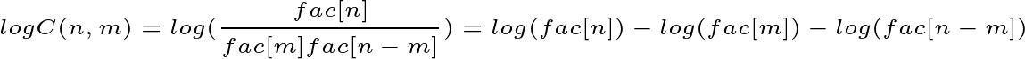 \tiny logC(n,m)=log(\frac{fac[n]}{fac[m]fac[n-m]})=log(fac[n])-log(fac[m])-log(fac[n-m])