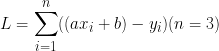 \huge L= \sum_{i=1}^{n}((ax_i + b) - y_i) (n = 3)