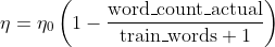 \eta =\eta_{0}\left (1-\frac{\mathrm{word\_count\_actual}}{\mathrm{train\_words}+1} \right )