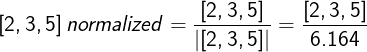 \large \left [ 2,3,5 \right ]normalized= \frac{\mathrm{[2,3,5]} }{\mathrm{|[2,3,5]|}}= \frac{\mathrm{[2,3,5]} }{\mathrm{6.164}}