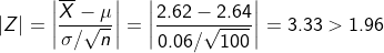 \left | Z \right | = \left | \frac{\overline{X}-\mu}{\sigma /\sqrt{n}} \right | = \left | \frac{2.62-2.64}{0.06/\sqrt{100}} \right | = 3.33 > 1.96