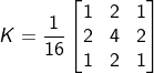 K=\frac{1}{16}\begin{bmatrix} 1 & 2 &1 \\ 2& 4 &2 \\ 1& 2&1 \end{bmatrix}