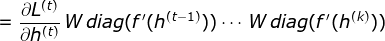 = \frac{\partial L^{(t)}}{\partial h^{(t)}}\, W\, diag(f'(h^{(t-1)}))\cdots \, W\, diag(f'(h^{(k)}))