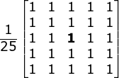 \frac{1}{25}\begin{bmatrix} 1 & 1 & 1& 1 & 1\\ 1 & 1& 1& 1 & 1\\ 1& 1 & \mathbf{1} & 1& 1\\ 1 & 1& 1 & 1 & 1\\ 1 & 1 & 1 & 1& 1 \end{bmatrix}