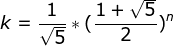 k = \frac{1}{\sqrt{5}} * (\frac{1 + \sqrt{5}}{2})^n