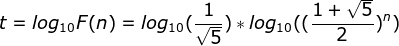 t = log_{10}{F(n)} = log_{10}{(\frac{1}{\sqrt{5}})} * log_{10}{((\frac{1 + \sqrt{5}}{2})^n)}