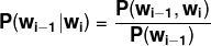 \mathbf{P(w_{i-1}|w_{i})=\frac{P(w_{i-1},w_{i})}{P(w_{i-1})}}