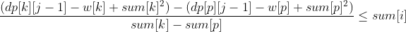 \frac{(dp[k][j - 1] - w[k] + sum[k]^{2}) - (dp[p][j - 1] - w[p] + sum[p]^{2})}{sum[k] - sum[p]} \leq sum[i]