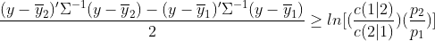 \frac{(y-\overline{y}_{2} )'\Sigma ^{-1}(y-\overline{y}_{2} )-(y-\overline{y}_{1} )'\Sigma ^{-1}(y-\overline{y}_{1} )}{2} \geq ln[(\frac{c(1|2)}{c(2|1)})(\frac{p_{2}}{ p_{1} })]