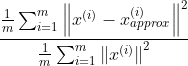 \frac{\frac{1}{m}\sum_{i=1}^{m}\left \| x^{(i)}-x_{approx}^{(i)} \right \|^2}{\frac{1}{m}\sum_{i=1}^{m}\left \| x^{(i)}\right \|^2}
