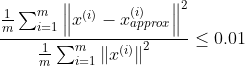 \frac{\frac{1}{m}\sum_{i=1}^{m}\left \| x^{(i)}-x_{approx}^{(i)} \right \|^2}{\frac{1}{m}\sum_{i=1}^{m}\left \| x^{(i)}\right \|^2}\leq 0.01
