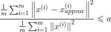 \frac{\frac{1}{m}\sum_{i=1}^{m}\left\|x^{(i)}-x_{approx}^{(i)}\right\|^{2}} {\frac{1}{m}\sum_{i=1}^{m}\left\|x^{(i)}\right\|^{2}}\leqslant a