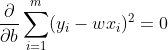 \frac{\partial }{\partial b}\sum_{i=1}^{m}(y_{i}-wx_{i})^2=0