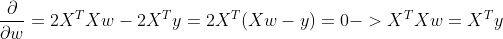 \frac{\partial }{\partial w} = 2X^TXw - 2X^Ty= 2X^T(Xw - y) = 0 ->X^TXw = X^Ty