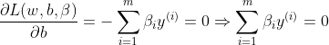 \frac{\partial L(w,b,\beta)}{\partial b}=-\sum _{i=1}^{m}\beta_{i}y^{(i)}=0\Rightarrow \sum _{i=1}^{m}\beta_{i}y^{(i)}=0