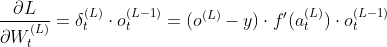 \frac{\partial L}{\partial W^{(L)}_{t}}=\delta ^{(L)}_{t}\cdot o^{(L-1)}_{t}=(o^{(L)} - y)\cdot f'(a^{(L)}_{t})\cdot o^{(L-1)}_{t}
