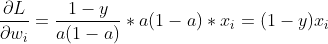 \frac{\partial L}{\partial w_{i}}=\frac{1-y}{a(1-a)}*a(1-a)*x_{i}=(1-y)x_{i}