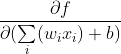 \frac{\partial f}{\partial (\underset{i}{\sum }(w_ix_i)+b)}